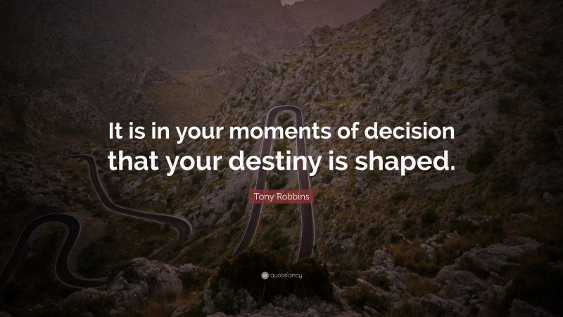 Tony Robbins Quote: “It is in your moments of decision that your destiny is shaped.”