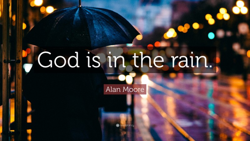 Alan Moore Quote: “God is in the rain.”