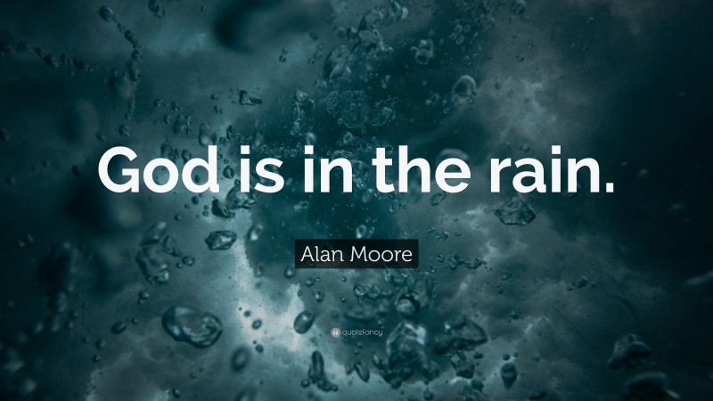 Alan Moore Quote: “God is in the rain.”