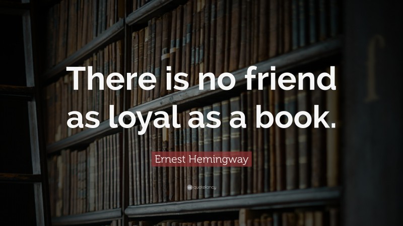 Ernest Hemingway Quote: “There is no friend as loyal as a book.”