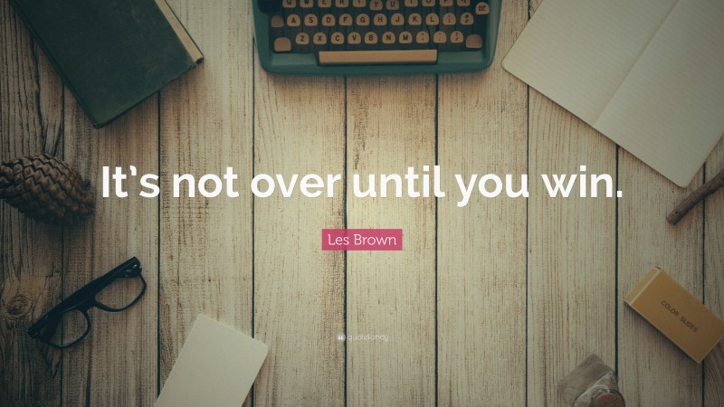 Les Brown Quote: “It’s not over until you win.”