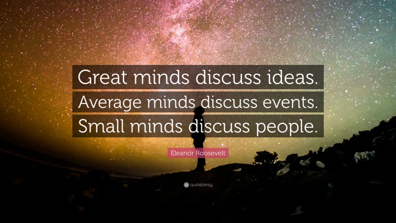 Eleanor Roosevelt Quote: “Great minds discuss ideas. Average minds ...