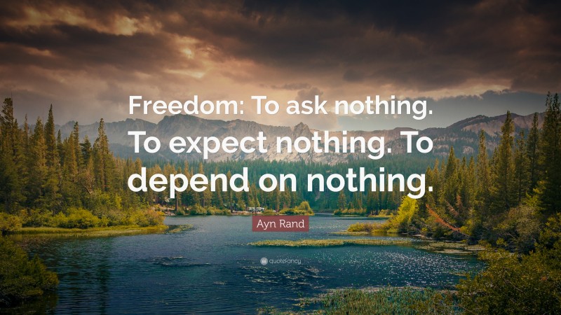 Ayn Rand Quote: “Freedom: To ask nothing. To expect nothing. To depend on nothing.”
