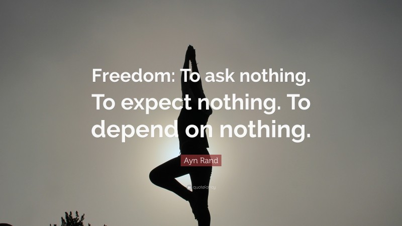 Ayn Rand Quote: “Freedom: To ask nothing. To expect nothing. To depend on nothing.”