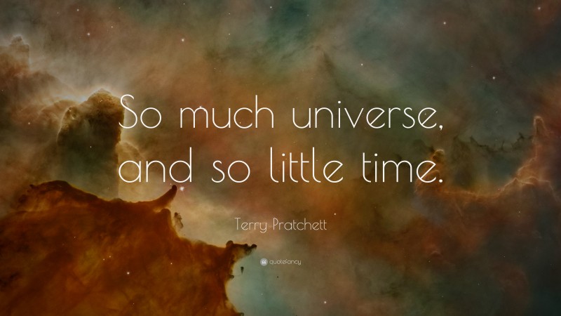 Terry Pratchett Quote: “So much universe, and so little time.”