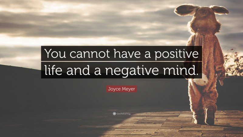 Joyce Meyer Quote: “You cannot have a positive life and a negative mind.”