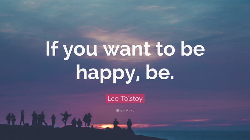 Leo Tolstoy Quote: “If you want to be happy, be.”