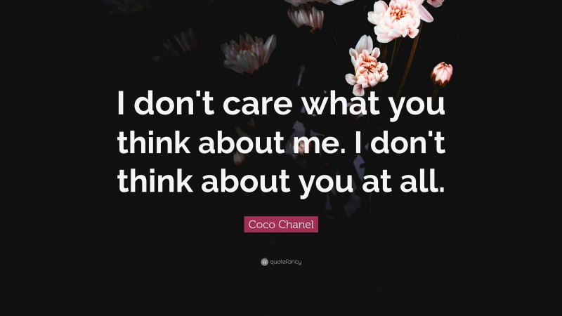 Coco Chanel Quote: “I don't care what you think about me. I don't think about you at all.”
