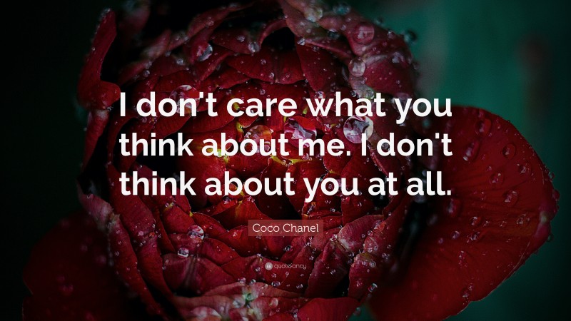 Coco Chanel Quote: “I don't care what you think about me. I don't think about you at all.”