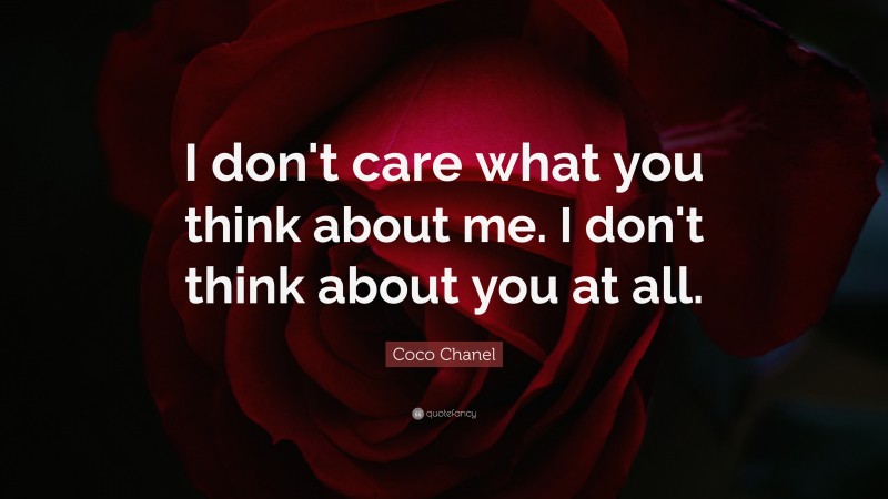 Coco Chanel Quote: “I don't care what you think about me. I don't think about you at all.”