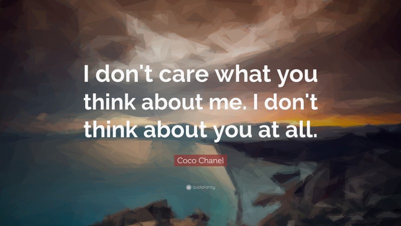 Coco Chanel Quote: “I don't care what you think about me. I don't think about you at all.”