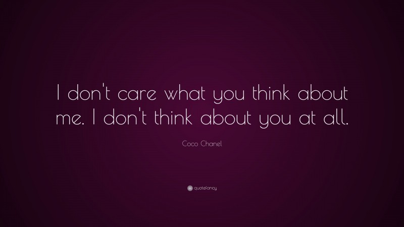 Coco Chanel Quote: “I don't care what you think about me. I don't think about you at all.”