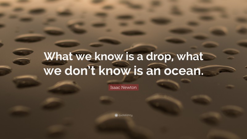 Isaac Newton Quote: “What we know is a drop, what we don’t know is an ocean.”