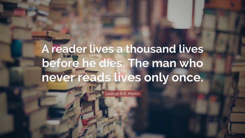 George R.R. Martin Quote: “A reader lives a thousand lives before he ...