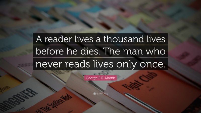 George R.R. Martin Quote: “A reader lives a thousand lives before he dies. The man who never reads lives only once.”