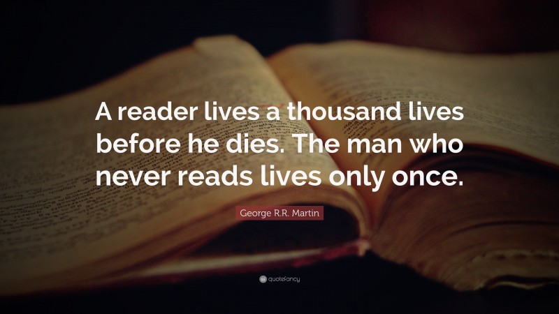 George R.R. Martin Quote: “A reader lives a thousand lives before he ...