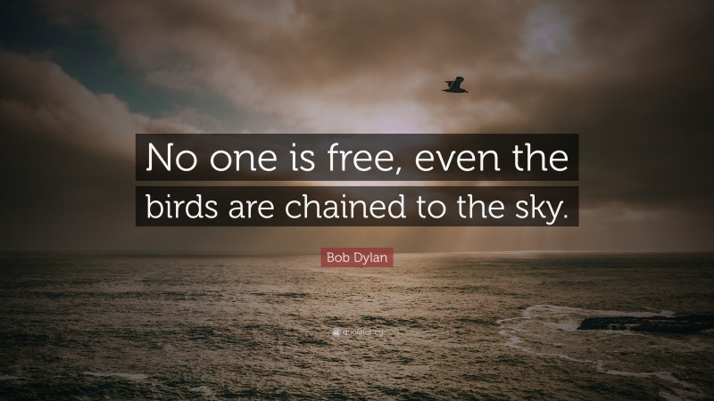 Bob Dylan Quote: “No one is free, even the birds are chained to the sky.”