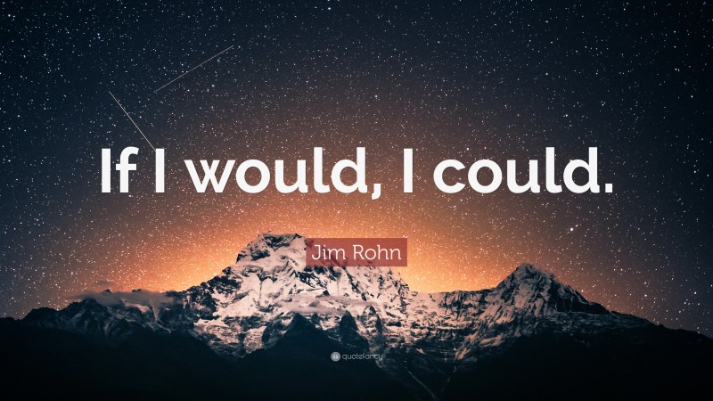 Jim Rohn Quote: “If I would, I could.”