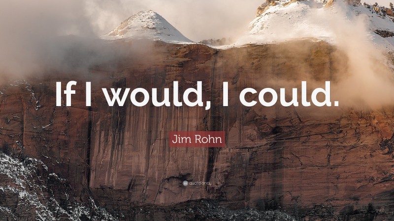 Jim Rohn Quote: “If I would, I could.”