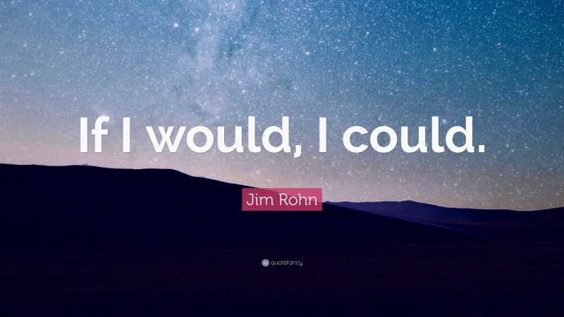 Jim Rohn Quote: “If I would, I could.”