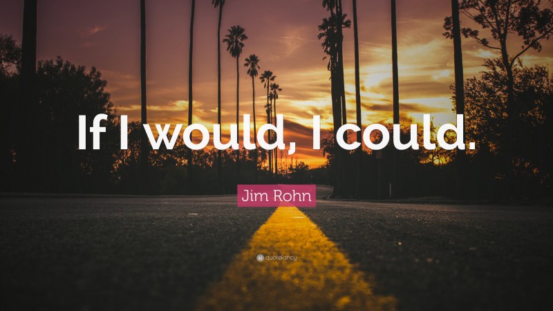 Jim Rohn Quote: “If I would, I could.”