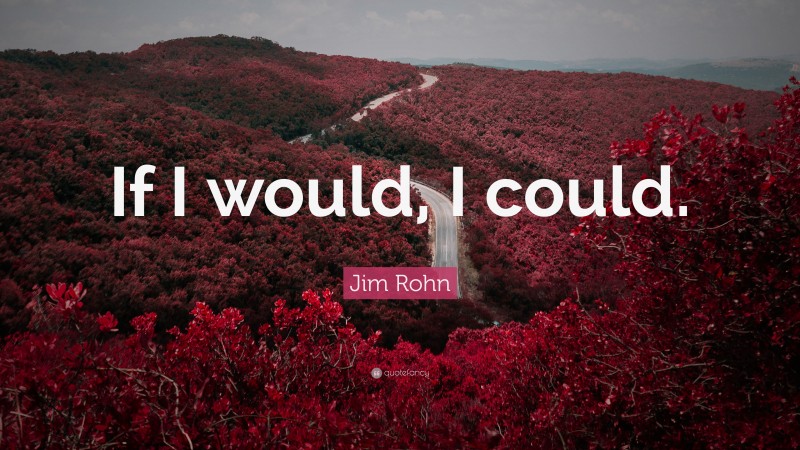 Jim Rohn Quote: “If I would, I could.”