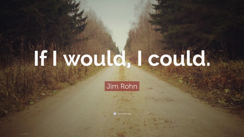 Jim Rohn Quote: “If I would, I could.”