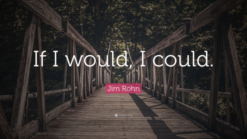 Jim Rohn Quote: “If I would, I could.”