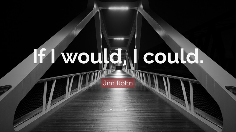 Jim Rohn Quote: “If I would, I could.”