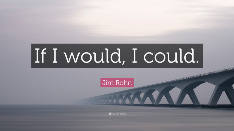 Jim Rohn Quote: “If I would, I could.”