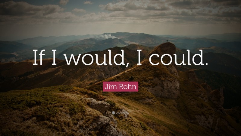 Jim Rohn Quote: “If I would, I could.”