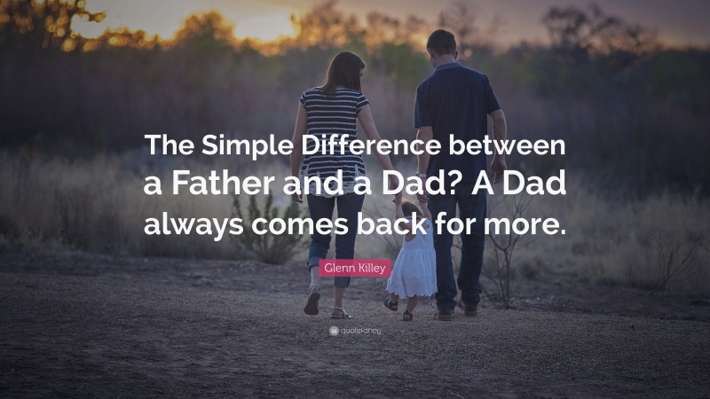 Glenn Killey Quote: “The Simple Difference between a Father and a Dad? A Dad always comes back for more.”