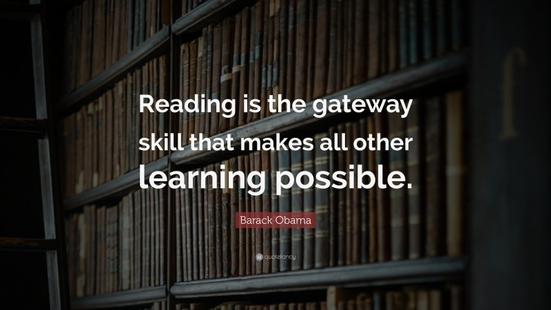 Barack Obama Quote: “Reading is the gateway skill that makes all other learning possible.”