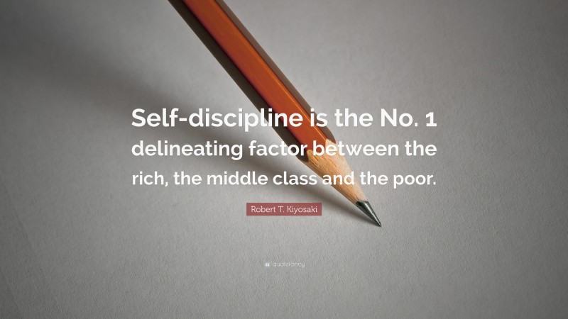Robert T. Kiyosaki Quote: “Self-discipline is the No. 1 delineating factor between the rich, the middle class and the poor.”