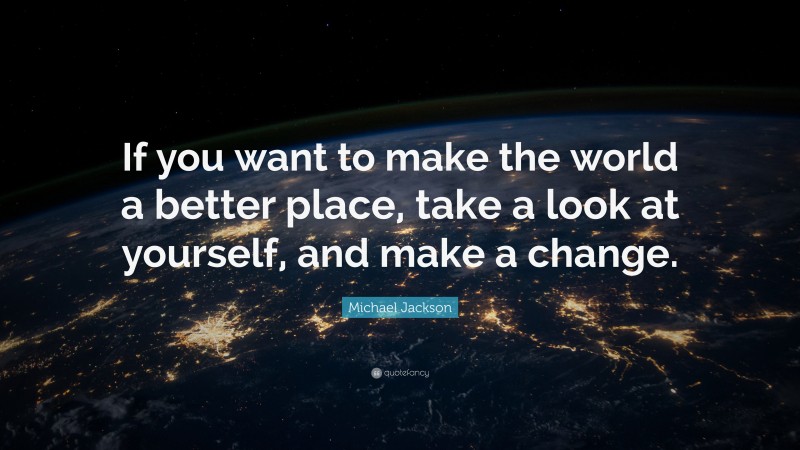 Michael Jackson Quote: “If you want to make the world a better place ...