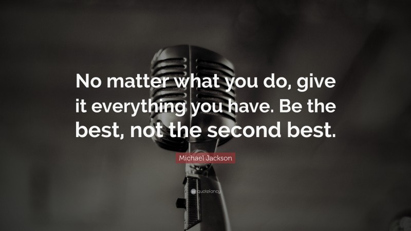 Michael Jackson Quote: “No matter what you do, give it everything you have. Be the best, not the second best.”