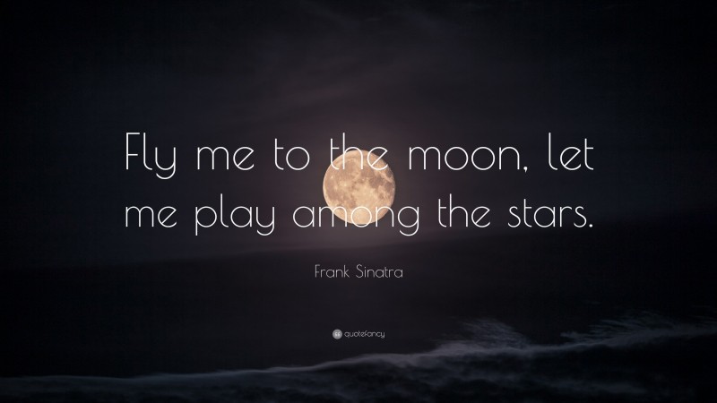 Frank Sinatra Quote: “Fly me to the moon, let me play among the stars.”