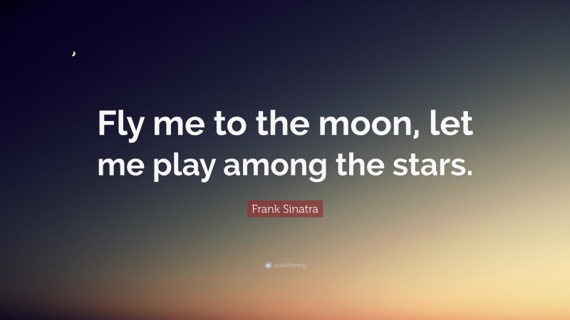 Frank Sinatra Quote: “Fly me to the moon, let me play among the stars.”