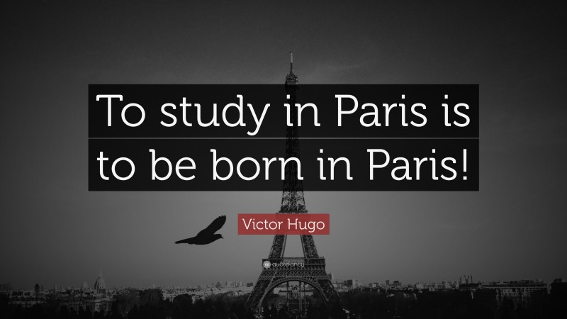 Victor Hugo Quote: “To study in Paris is to be born in Paris!”