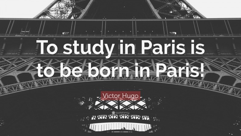 Victor Hugo Quote: “To study in Paris is to be born in Paris!”