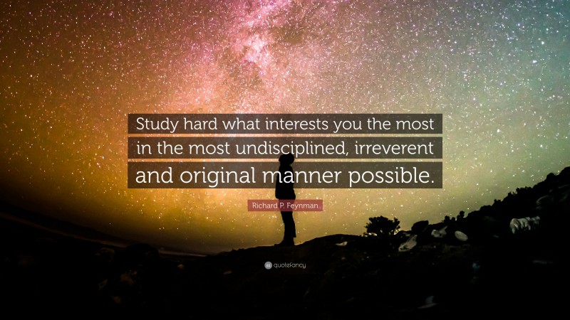 Richard P. Feynman Quote: “Study hard what interests you the most in ...