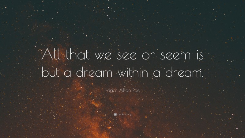 Edgar Allan Poe Quote: “All that we see or seem is but a dream within a dream.”