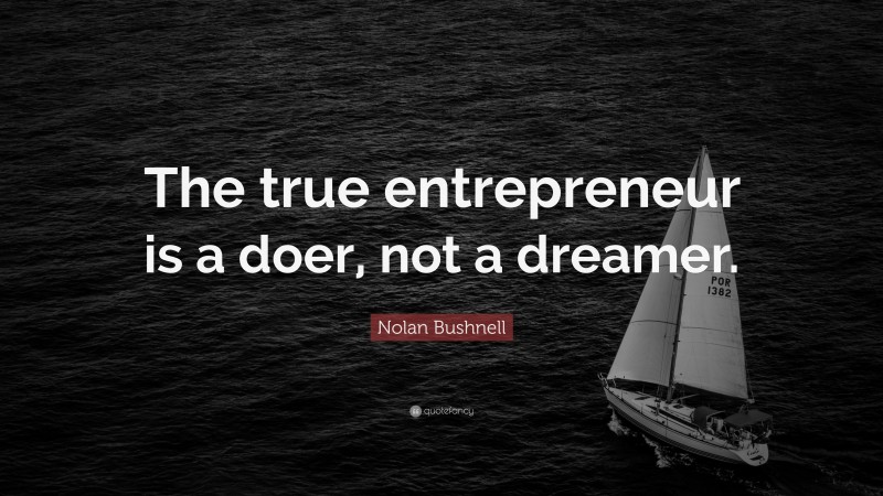 Nolan Bushnell Quote: “The true entrepreneur is a doer, not a dreamer.”
