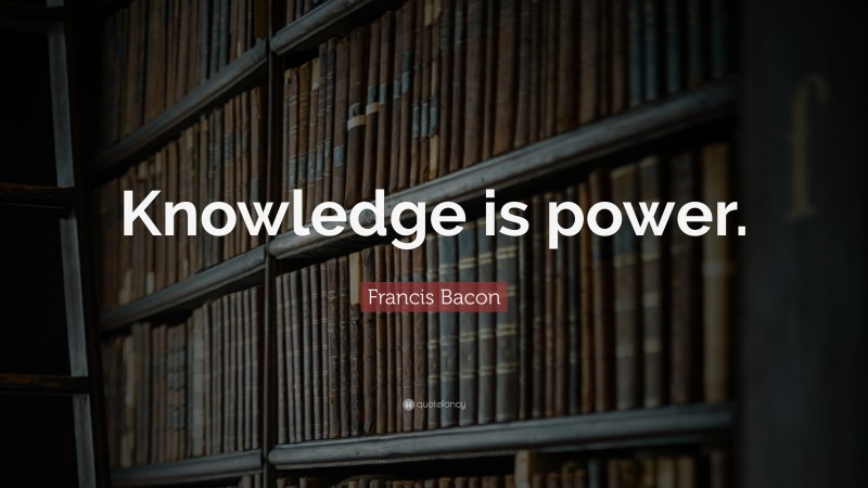 Francis Bacon Quote: “Knowledge is power.”