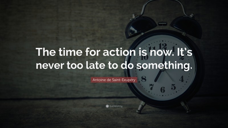 Antoine de Saint-Exupéry Quote: “The time for action is now. It’s never too late to do something.”