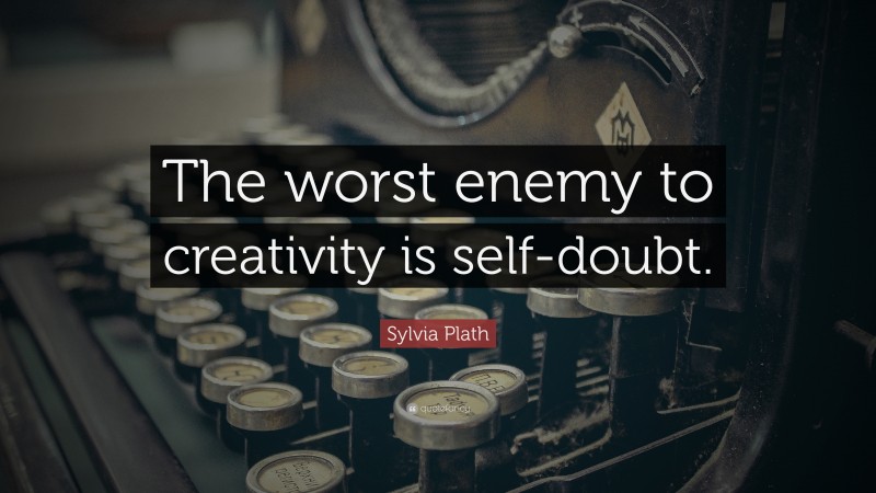 Sylvia Plath Quote: “The worst enemy to creativity is self-doubt.”