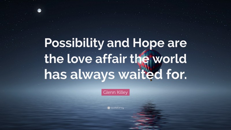 Glenn Killey Quote: “Possibility and Hope are the love affair the world has always waited for.”