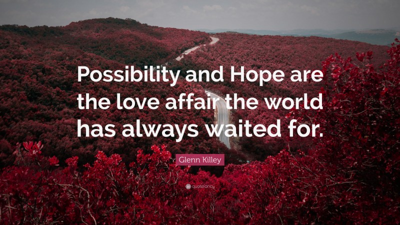Glenn Killey Quote: “Possibility and Hope are the love affair the world has always waited for.”