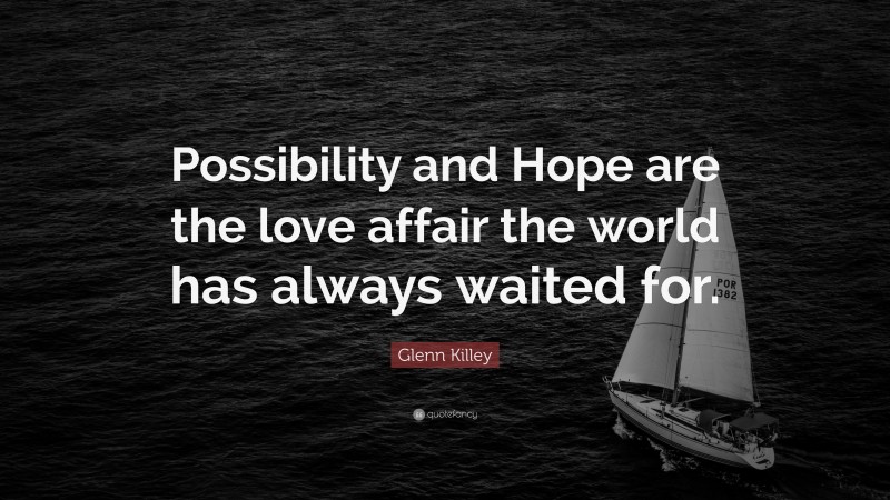 Glenn Killey Quote: “Possibility and Hope are the love affair the world has always waited for.”