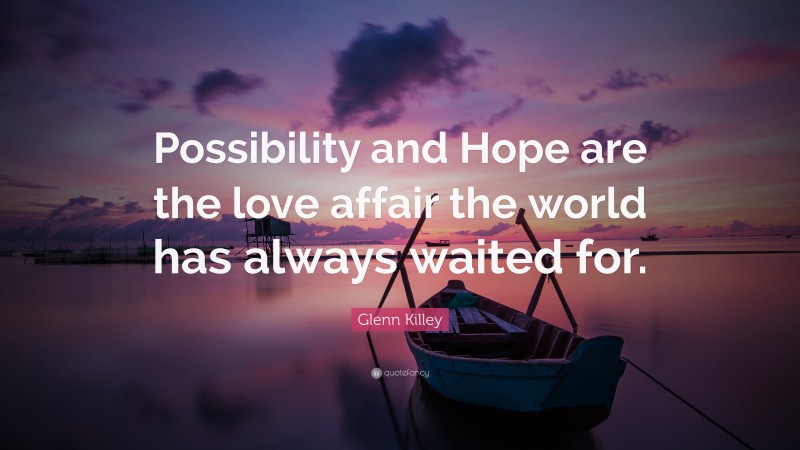Glenn Killey Quote: “Possibility and Hope are the love affair the world has always waited for.”